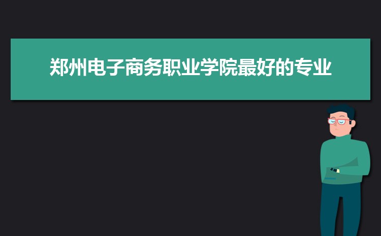2025年郑州电子商务职业学院高考招生计划人数和专业代码查询