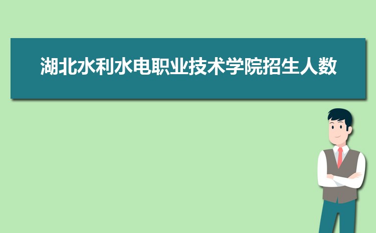 湖北水利水电职业技术学院招生人数多少人,附招生计划目录专业代码